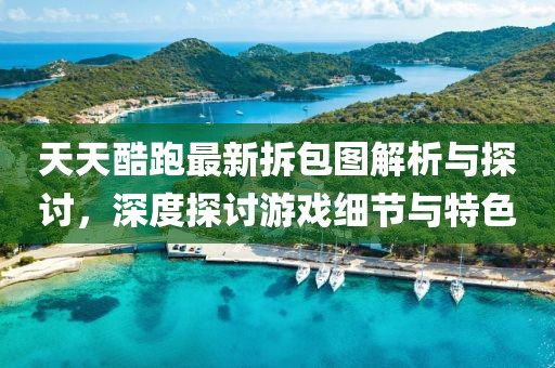 天天酷跑最新拆包圖解析與探討，深度探討游戲細(xì)節(jié)與特色