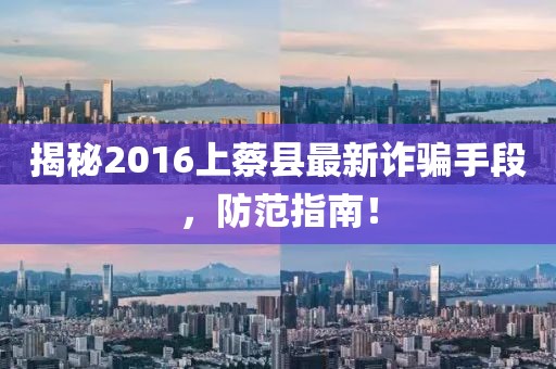 揭秘2016上蔡縣最新詐騙手段，防范指南！