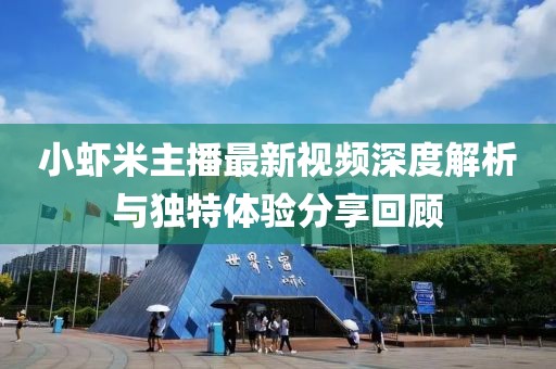 小蝦米主播最新視頻深度解析與獨特體驗分享回顧