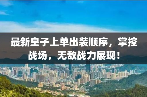 最新皇子上單出裝順序，掌控戰(zhàn)場，無敵戰(zhàn)力展現(xiàn)！