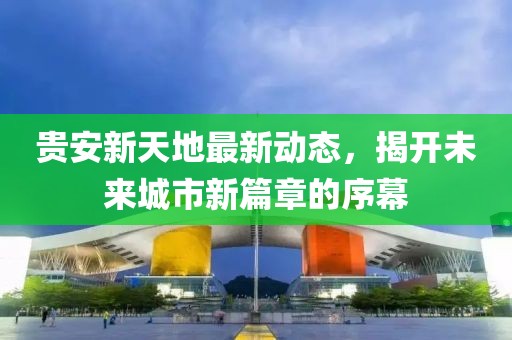 貴安新天地最新動(dòng)態(tài)，揭開未來城市新篇章的序幕