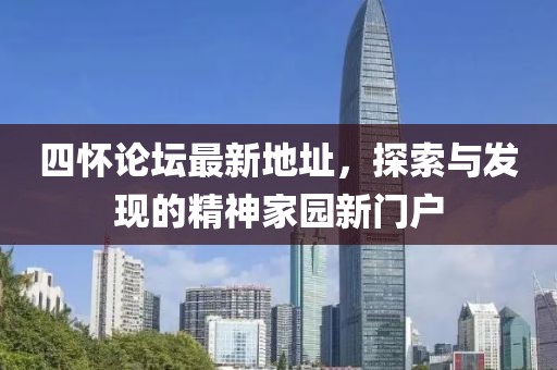 四懷論壇最新地址，探索與發(fā)現(xiàn)的精神家園新門戶