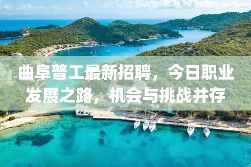 曲阜普工最新招聘，今日職業(yè)發(fā)展之路，機(jī)會與挑戰(zhàn)并存