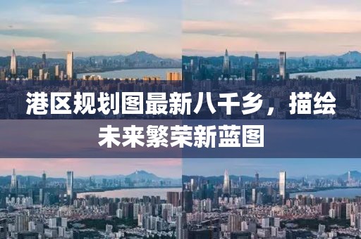 港區(qū)規(guī)劃圖最新八千鄉(xiāng)，描繪未來繁榮新藍圖