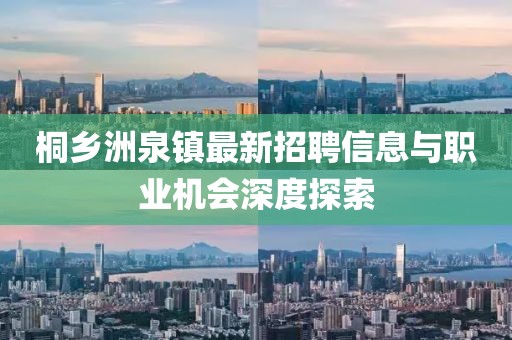桐鄉(xiāng)洲泉鎮(zhèn)最新招聘信息與職業(yè)機會深度探索