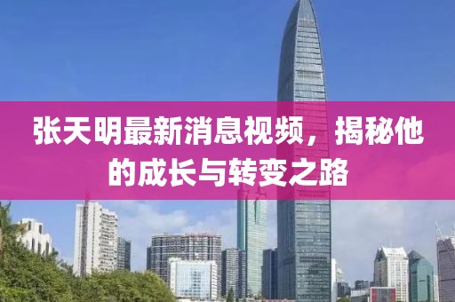 張?zhí)烀髯钚孪⒁曨l，揭秘他的成長(zhǎng)與轉(zhuǎn)變之路