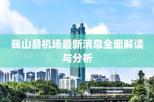 巍山縣機(jī)場(chǎng)最新消息全面解讀與分析