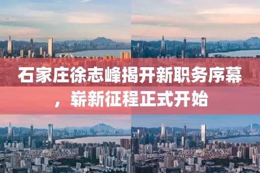 石家莊徐志峰揭開新職務(wù)序幕，嶄新征程正式開始