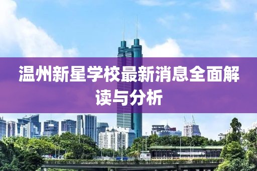溫州新星學(xué)校最新消息全面解讀與分析