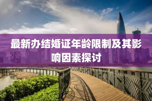 最新辦結婚證年齡限制及其影響因素探討