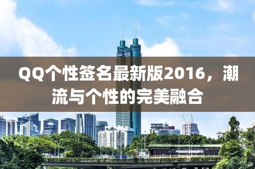 QQ個性簽名最新版2016，潮流與個性的完美融合
