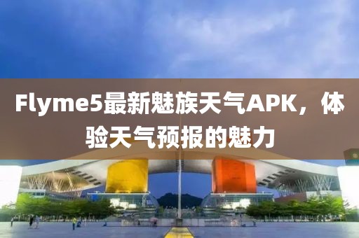 Flyme5最新魅族天氣APK，體驗天氣預(yù)報的魅力