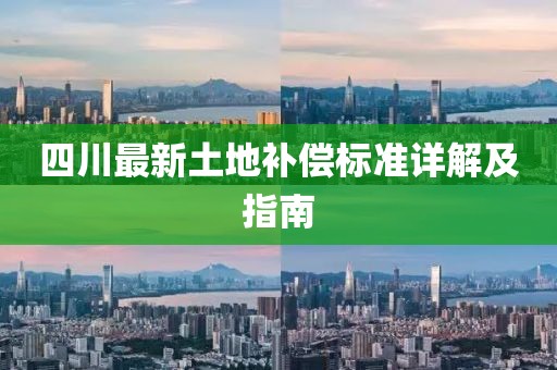 四川最新土地補(bǔ)償標(biāo)準(zhǔn)詳解及指南