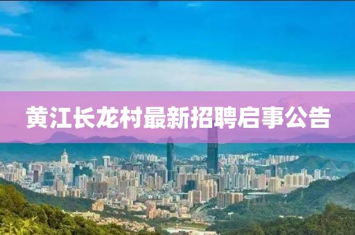 黃江長龍村最新招聘啟事公告